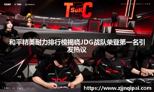 和平精英耐力排行榜揭晓JDG战队荣登第一名引发热议