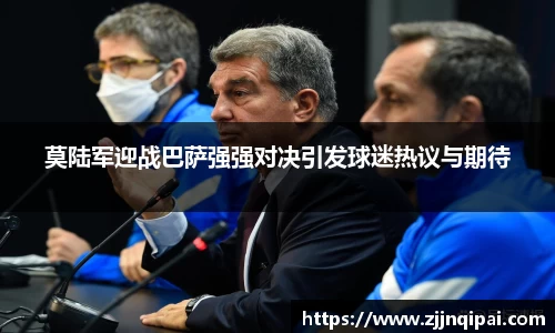 莫陆军迎战巴萨强强对决引发球迷热议与期待